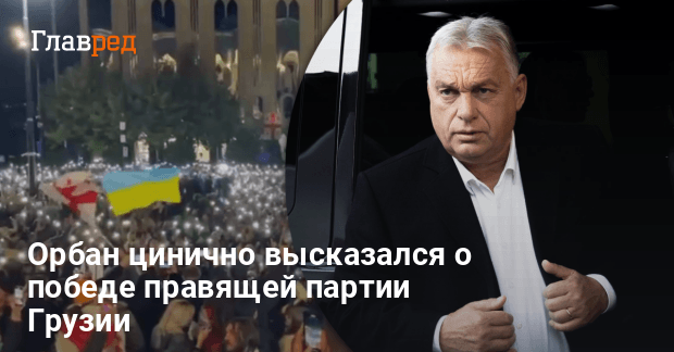 Выборы в Грузии — Орбан цинично поздравил правящую партию страны с победой