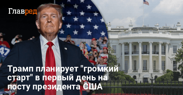 Дональд Трамп — президент планирует «громкий старт» в первый день на посту