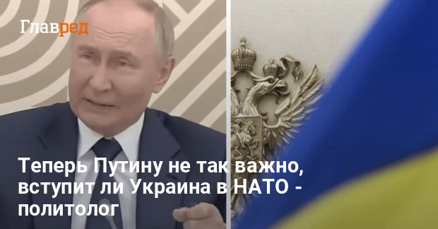 Украина в НАТО — почему для Путина это уже не так важно