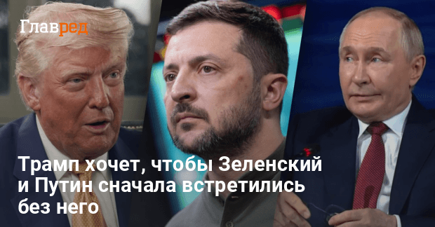 Встреча Зеленского и Путина — Трамп хочет чтобы Зеленский и Путин сперва встретились сами